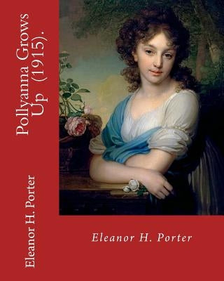 Pollyanna Grows Up (1915). By: Eleanor H. Porter: Romance ( children's novel) by Porter, Eleanor H.