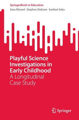 Playful Science Investigations in Early Childhood: A Longitudinal Case Study by Moeed, Azra