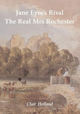 Jane Eyre's Rival: The Real Mrs Rochester by Holland, Clair