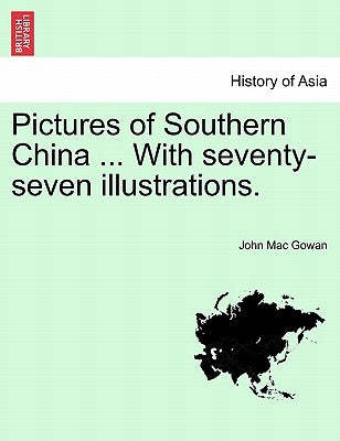 Pictures of Southern China ... with Seventy-Seven Illustrations. by Mac Gowan, John
