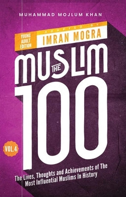 The Muslim 100 YA Edition Volume 4: The Lives, Thoughts and Achievements of the Most Influential Muslims in History by Mogra, Imran