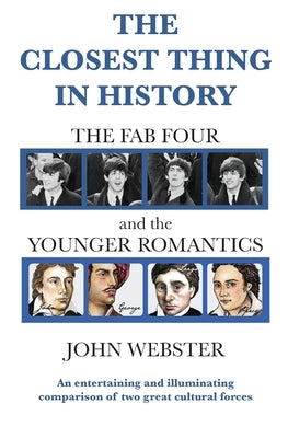 The Closest Thing in History: The Fab Four and the Younger Romantics by Webster, John Munro