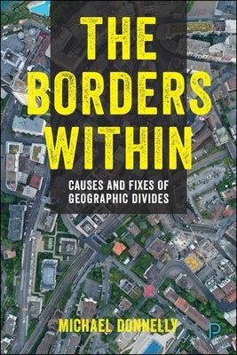 The Borders Within: Causes and Fixes of Geographic Divides by Donnelly, Michael