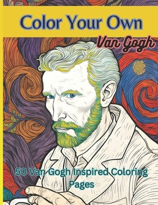 Color Your Own Van Gogh: 50 Original Van Gogh Inspired High Resolution Coloring Images by Consortium, Van Gogh