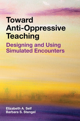 Toward Anti-Oppressive Teaching: Designing and Using Simulated Encounters by Self, Elizabeth A.