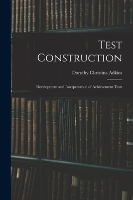 Test Construction; Development and Interpretation of Achievement Tests by Adkins, Dorothy Christina 1912- Dn