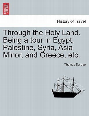 Through the Holy Land. Being a Tour in Egypt, Palestine, Syria, Asia Minor, and Greece, Etc. by Dargue, Thomas