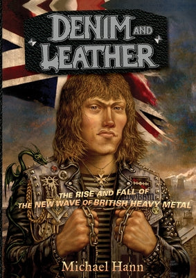 Denim and Leather: The Rise and Fall of the New Wave of British Heavy Metal by Hann, Michael