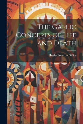 The Gaelic Concepts of Life and Death by Cameron, Gillies Hugh