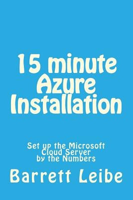 15 minute Azure Installation: Set up the Microsoft Cloud Server by the Numbers by Leibe, Barrett