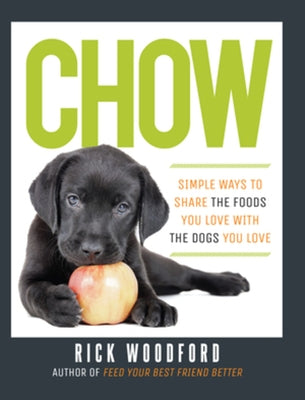 Chow: Simple Ways to Share the Foods You Love with the Dogs You Love by Woodford, Rick