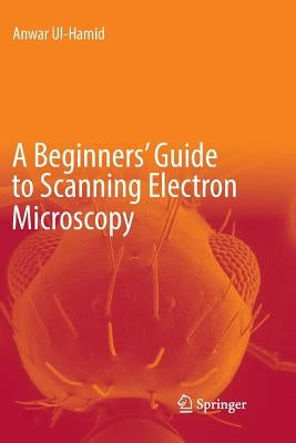 A Beginners' Guide to Scanning Electron Microscopy by UL-Hamid, Anwar