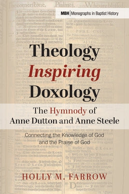 Theology Inspiring Doxology The Hymnody of Anne Dutton and Anne Steele by Farrow, Holly M.