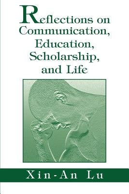 Reflections on Communication, Education, Scholarship, and Life by Lu, Xin-An