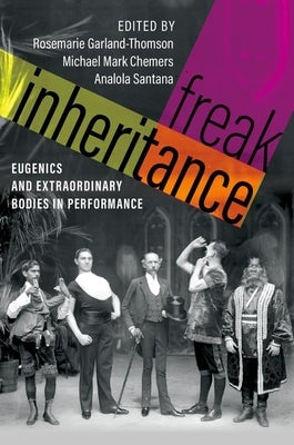 Freak Inheritance: Eugenics and Extraordinary Bodies in Performance by Garland-Thomson, Rosemarie