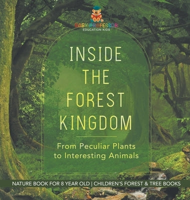 Inside the Forest Kingdom - From Peculiar Plants to Interesting Animals - Nature Book for 8 Year Old Children's Forest & Tree Books by Baby Professor