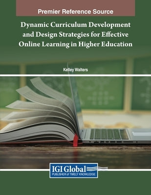 Dynamic Curriculum Development and Design Strategies for Effective Online Learning in Higher Education by Walters, Kelley