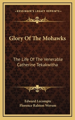 Glory Of The Mohawks: The Life Of The Venerable Catherine Tekakwitha by LeCompte, Edward