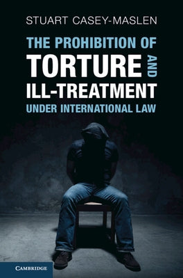 The Prohibition of Torture and Ill-Treatment under International Law by Casey-Maslen, Stuart
