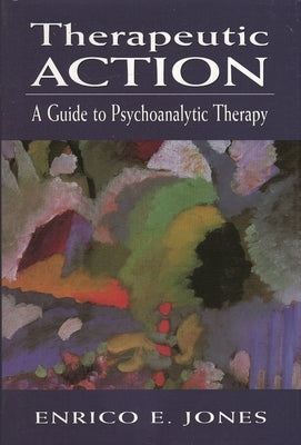 Therapeutic Action: A Guide to Psychoanalytic Therapy by Jones, Enrico E.