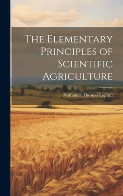 The Elementary Principles of Scientific Agriculture by Lupton, Nathaniel Thomas