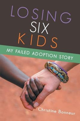 Losing Six Kids: My Failed Adoption Story by Bonneur, Christine