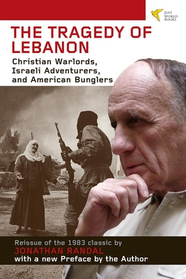 Tragedy of Lebanon: Christian Warlords, Israeli Adventurers, and American Bunglers by Randal, Jonathan