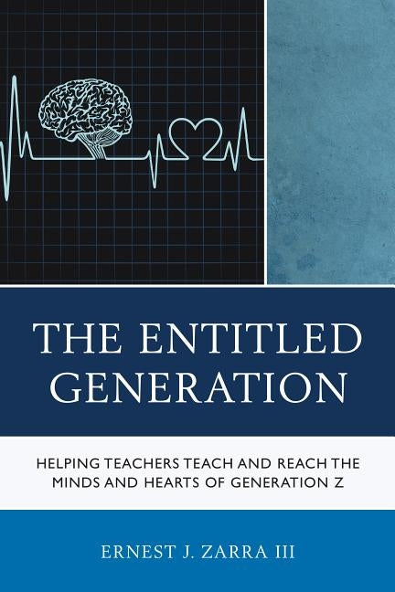 The Entitled Generation: Helping Teachers Teach and Reach the Minds and Hearts of Generation Z by Zarra, Ernest J., III