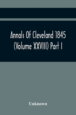 Annals Of Cleveland 1845 (Volume Xxviii) Part I by Unknown