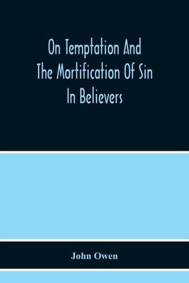 On Temptation And The Mortification Of Sin In Believers by Owen, John