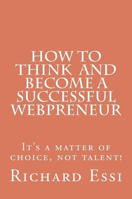 How To Think And Become A Successful Webpreneur: It's a matter of choice not talent by Essi E., Richard Hermann