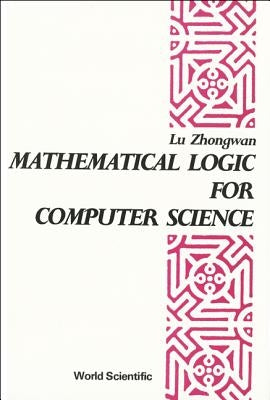 Mathematical Logic for Computer Science by Lu, Zhongwan