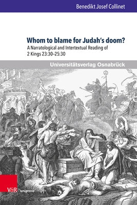 Whom to Blame for Judah's Doom?: A Narratological and Intertextual Reading of 2 Kings 23:30-25:30 by Collinet, Benedikt Josef