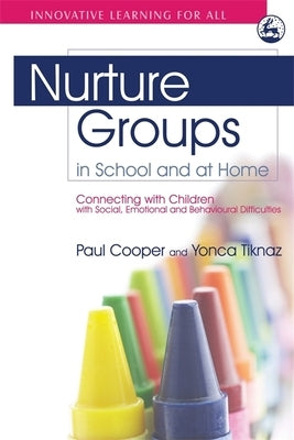 Nurture Groups in School and at Home: Connecting with Children with Social, Emotional and Behavioural Difficulties by Cooper, Paul