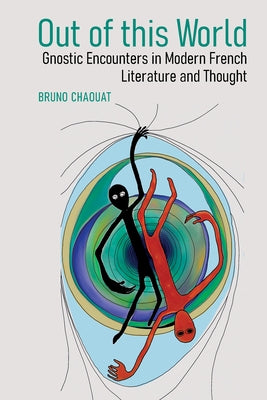 Out of This World: Gnostic Encounters in Modern French Literature and Thought by Chaouat, Bruno