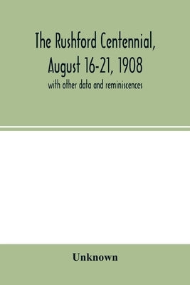 The Rushford centennial, August 16-21, 1908: with other data and reminiscences by Unknown