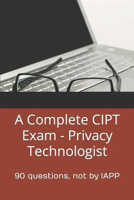 A Complete CIPT Exam - Privacy Technologist: 90 questions, not by IAPP by Practice Exams, Privacy Law