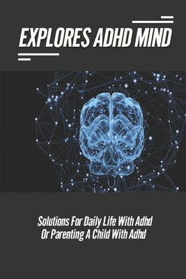 Explores ADHD Mind: Solutions For Daily Life With ADHD Or Parenting A Child With ADHD: Problems Of Adhd by Deeley, Randolph