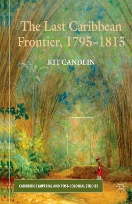 The Last Caribbean Frontier, 1795-1815 by Candlin, K.