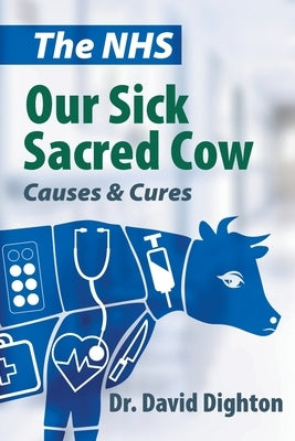 The NHS. Our Sick Sacred Cow: Causes and Cures by Dighton, David H.