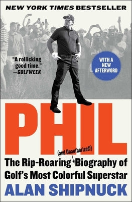Phil: The Rip-Roaring (and Unauthorized!) Biography of Golf's Most Colorful Superstar by Shipnuck, Alan