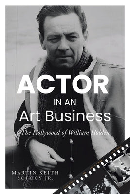 ACTOR IN AN Art Business: The Hollywood of William Holden by Sopocy, Martin Keith, Jr.