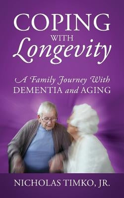 Coping With Longevity: A Family Journey With Dementia and Aging by Timko, Nicholas, Jr.