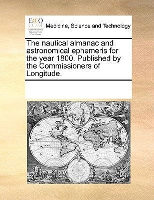 The Nautical Almanac and Astronomical Ephemeris for the Year 1800. Published by the Commissioners of Longitude. by Multiple Contributors