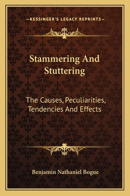 Stammering And Stuttering: The Causes, Peculiarities, Tendencies And Effects by Bogue, Benjamin Nathaniel