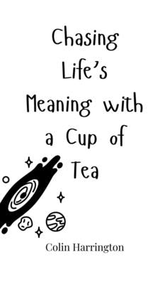 Chasing Life's Meaning with a Cup of Tea by Harrington, Colin