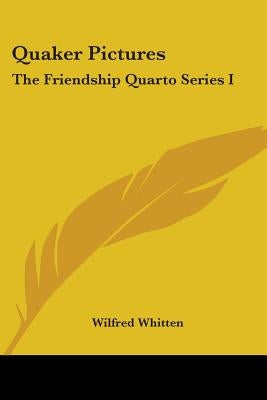 Quaker Pictures: The Friendship Quarto Series I by Whitten, Wilfred