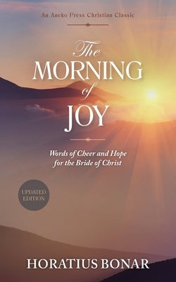 The Morning of Joy: Words of Cheer and Hope for the Bride of Christ by Bonar, Horatius