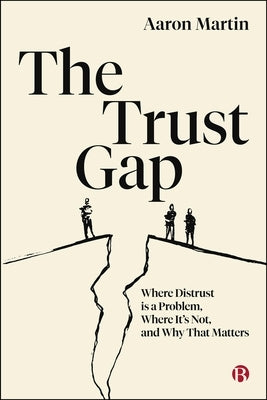 The Trust Gap: Where Distrust Is a Problem, Where It's Not, and Why That Matters by Martin, Aaron