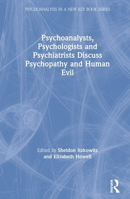 Psychoanalysts, Psychologists and Psychiatrists Discuss Psychopathy and Human Evil by Itzkowitz, Sheldon
